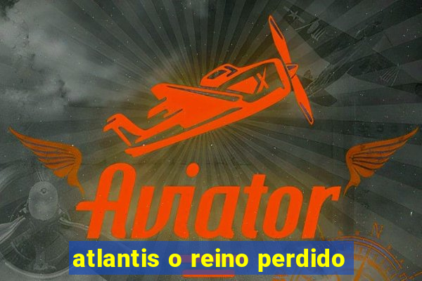 atlantis o reino perdido